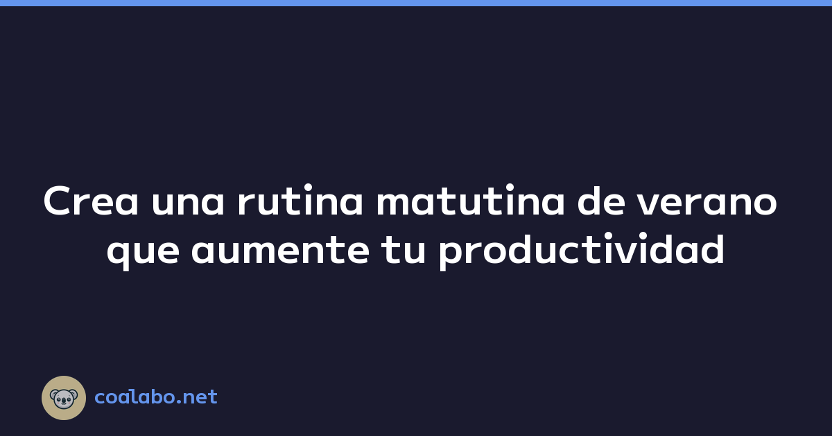 Crea una rutina matutina de verano que aumente tu productividad