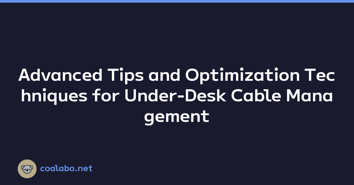 Advanced Tips and Optimization Techniques for Under-Desk Cable Management