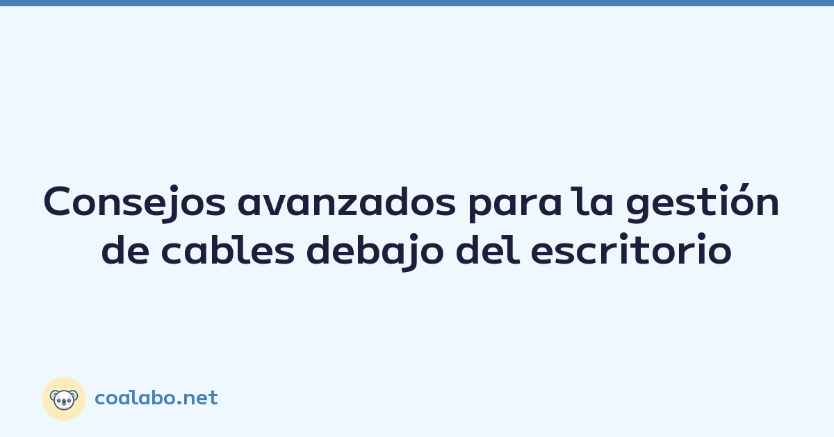 Consejos avanzados para la gestión de cables debajo del escritorio
