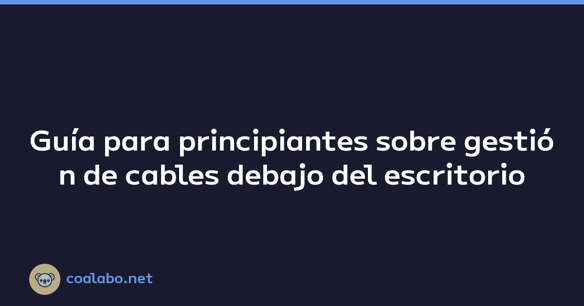 Guía para principiantes sobre gestión de cables debajo del escritorio