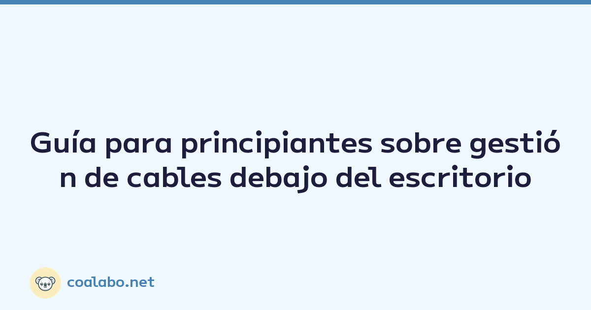 Guía para principiantes sobre gestión de cables debajo del escritorio