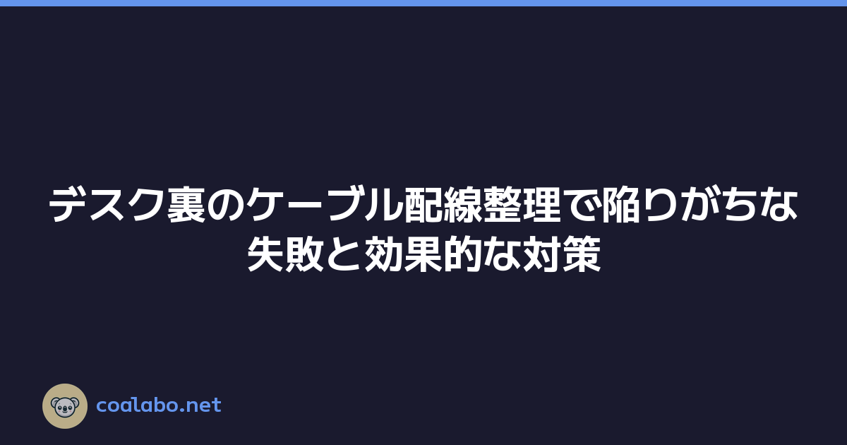 デスク裏のケーブル配線整理で陥りがちな失敗と効果的な対策