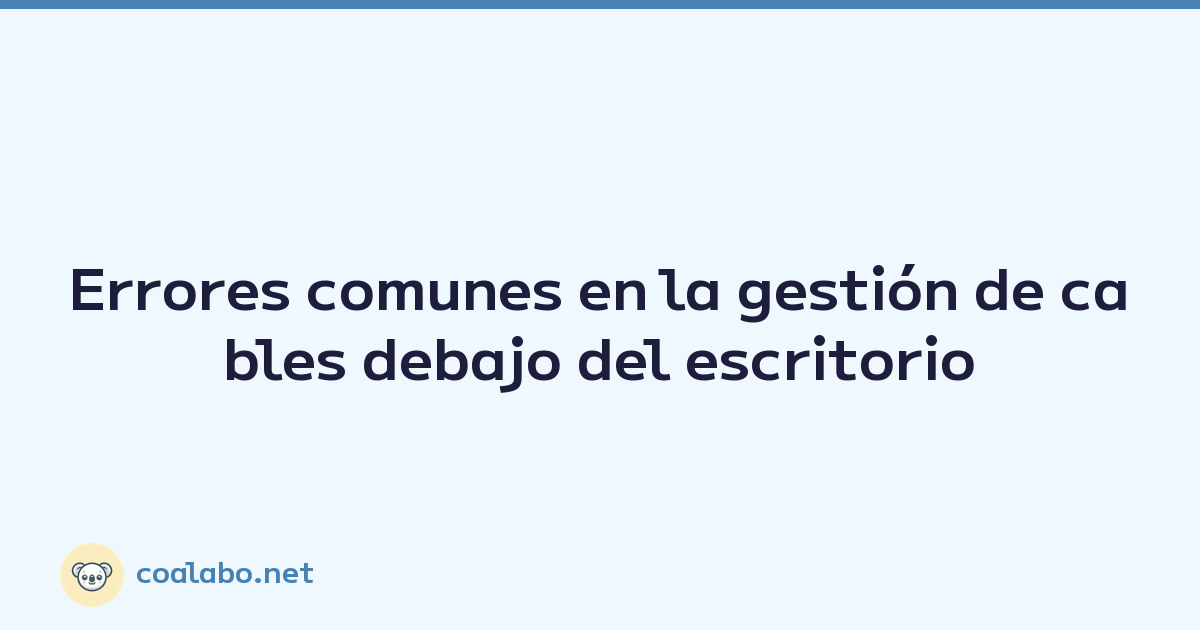 Errores comunes en la gestión de cables debajo del escritorio