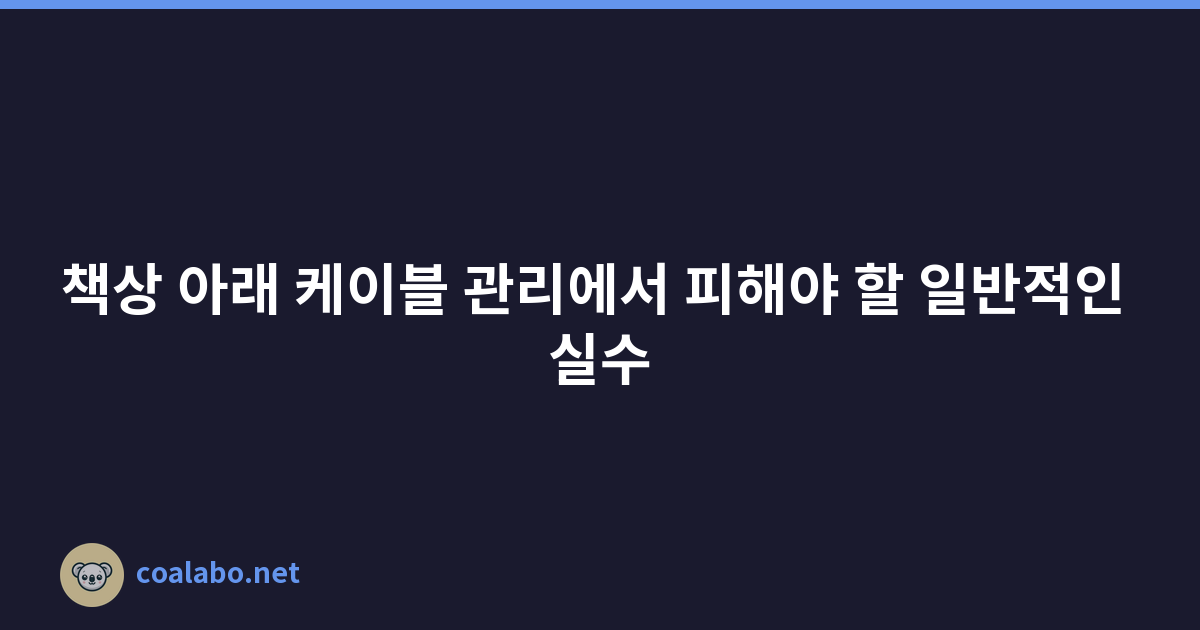 책상 아래 케이블 관리에서 피해야 할 일반적인 실수