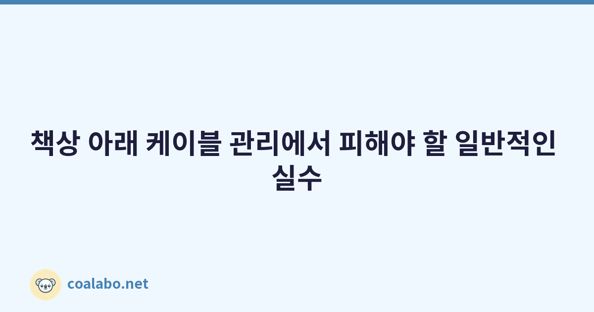 책상 아래 케이블 관리에서 피해야 할 일반적인 실수