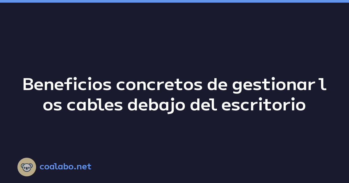 Beneficios concretos de gestionar los cables debajo del escritorio