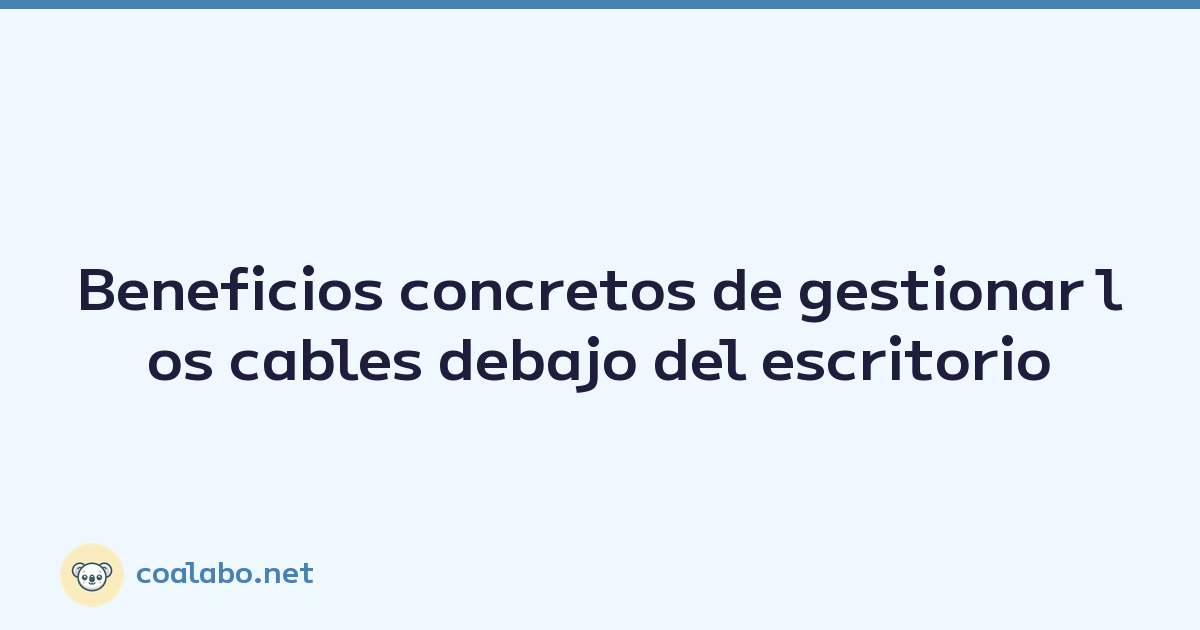 Beneficios concretos de gestionar los cables debajo del escritorio