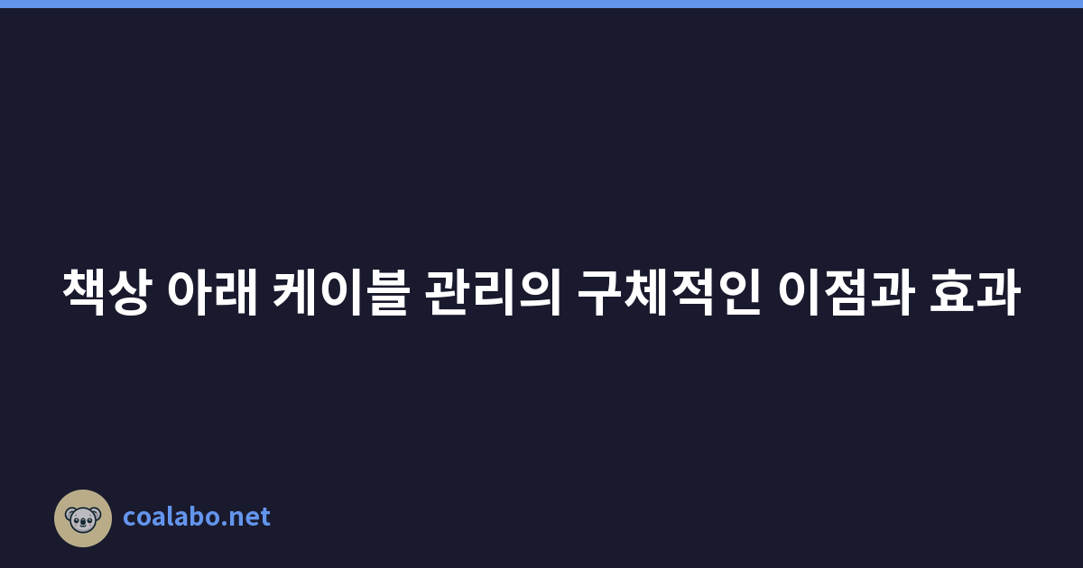 책상 아래 케이블 관리의 구체적인 이점과 효과