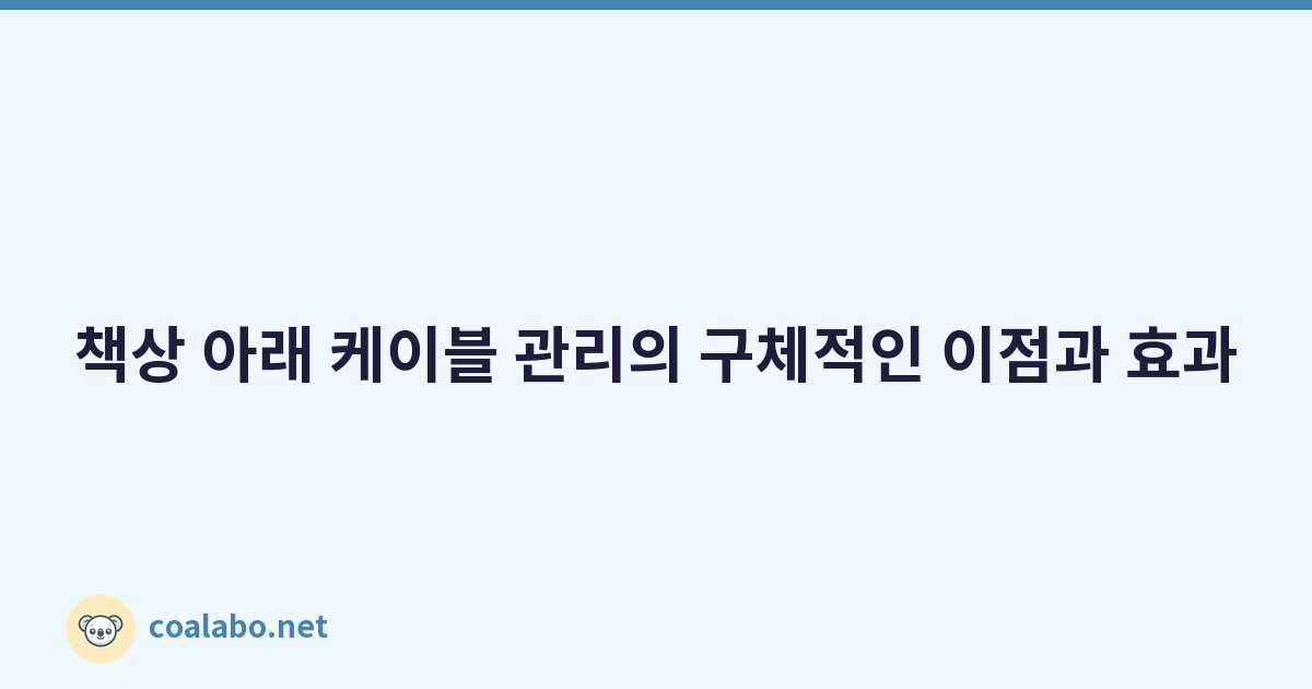책상 아래 케이블 관리의 구체적인 이점과 효과