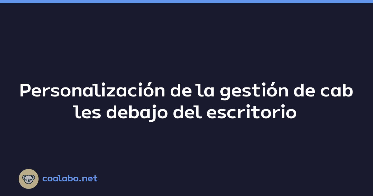Personalización de la gestión de cables debajo del escritorio