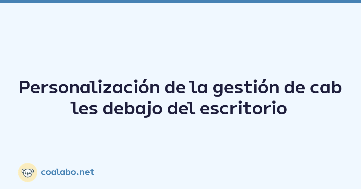Personalización de la gestión de cables debajo del escritorio