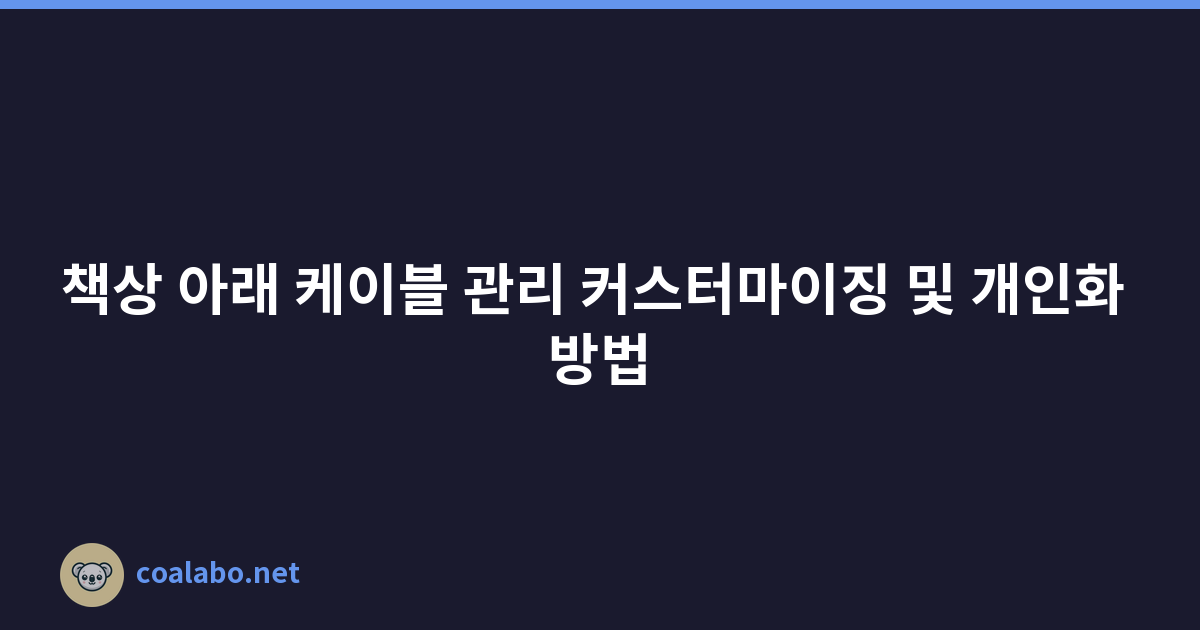 책상 아래 케이블 관리 커스터마이징 및 개인화 방법