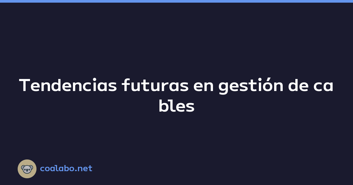 Tendencias futuras en gestión de cables