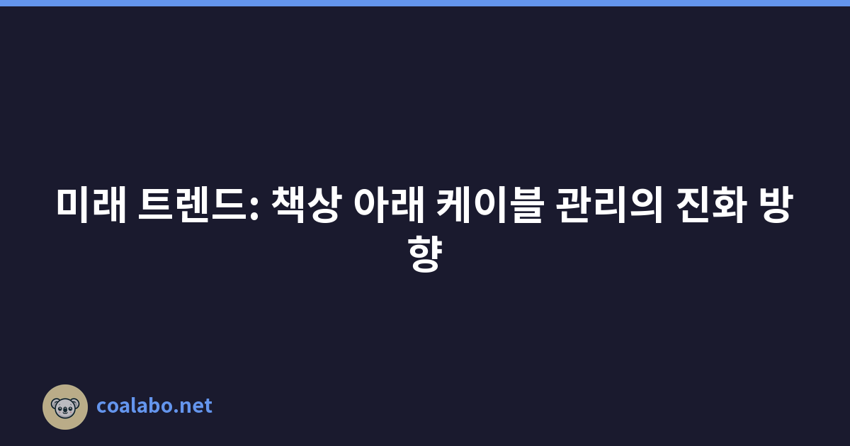 미래 트렌드: 책상 아래 케이블 관리의 진화 방향