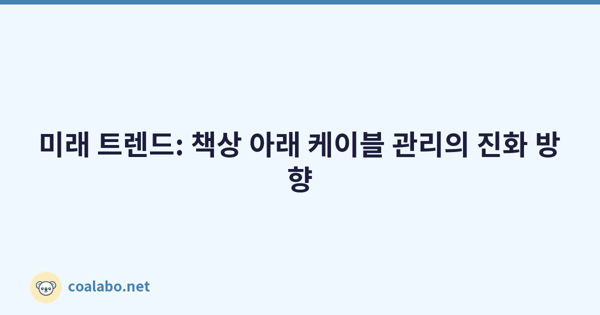 미래 트렌드: 책상 아래 케이블 관리의 진화 방향