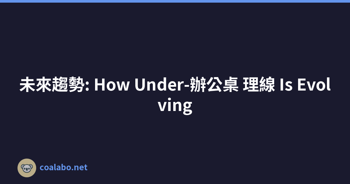 未來趨勢: How Under-辦公桌 理線 Is Evolving
