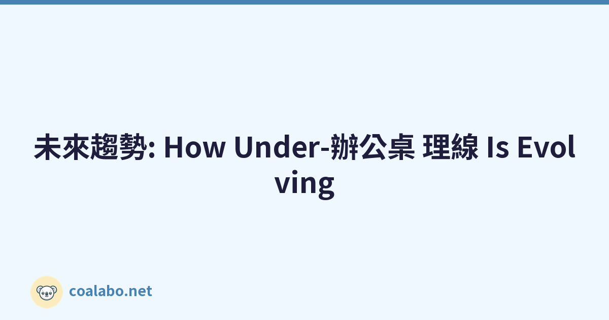 未來趨勢: How Under-辦公桌 理線 Is Evolving
