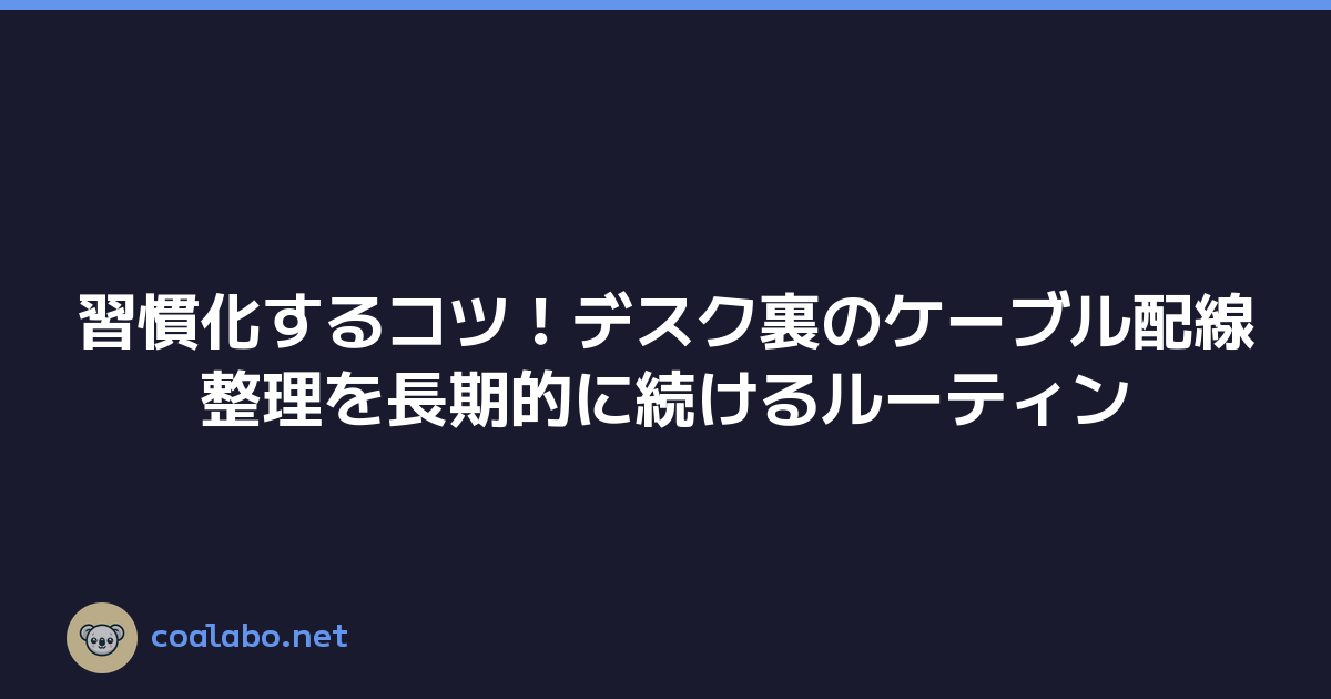 習慣化するコツ！デスク裏のケーブル配線整理を長期的に続けるルーティン