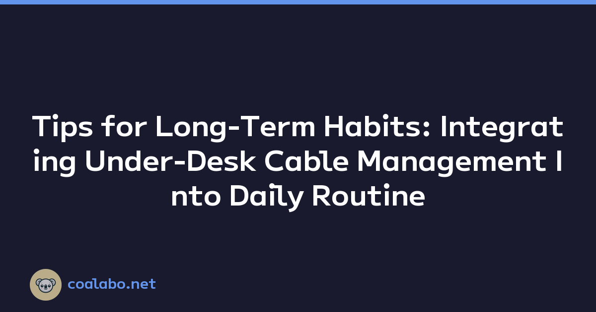 Tips for Long-Term Habits: Integrating Under-Desk Cable Management Into Daily Routine
