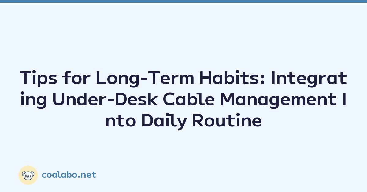 Tips for Long-Term Habits: Integrating Under-Desk Cable Management Into Daily Routine