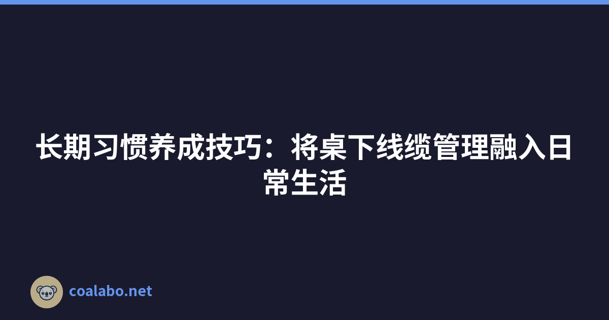 长期习惯养成技巧：将桌下线缆管理融入日常生活