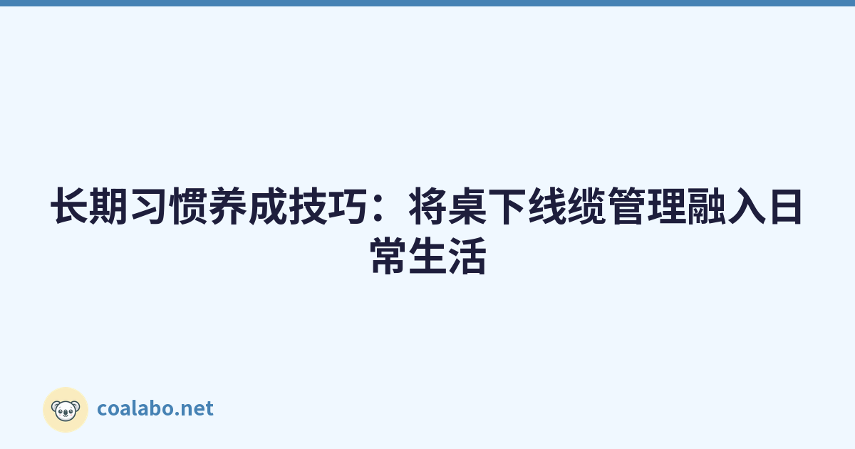 长期习惯养成技巧：将桌下线缆管理融入日常生活