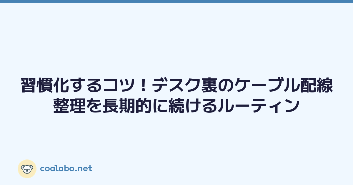 習慣化するコツ！デスク裏のケーブル配線整理を長期的に続けるルーティン