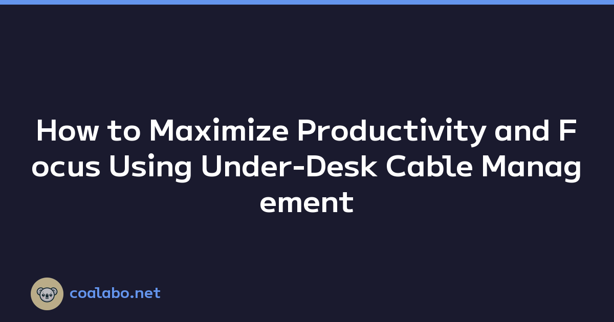 How to Maximize Productivity and Focus Using Under-Desk Cable Management