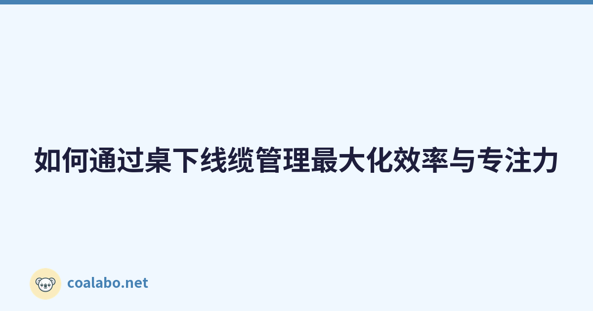 如何通过桌下线缆管理最大化效率与专注力