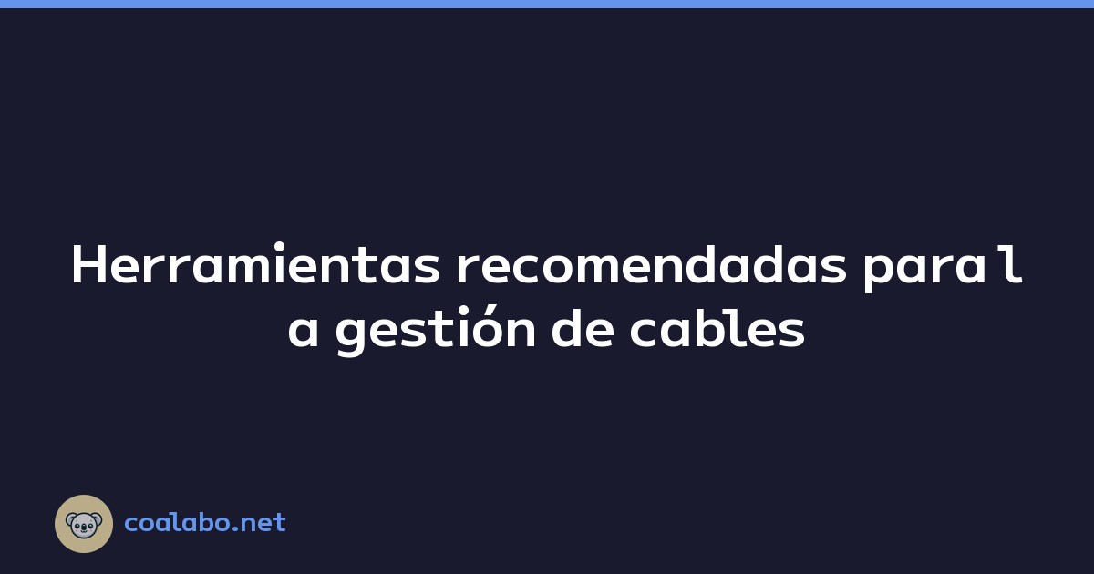 Herramientas recomendadas para la gestión de cables