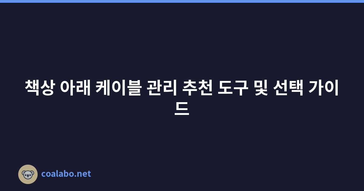 책상 아래 케이블 관리 추천 도구 및 선택 가이드