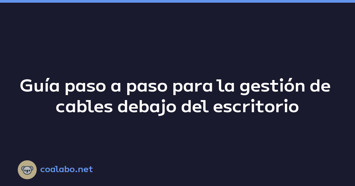 Guía paso a paso para la gestión de cables debajo del escritorio