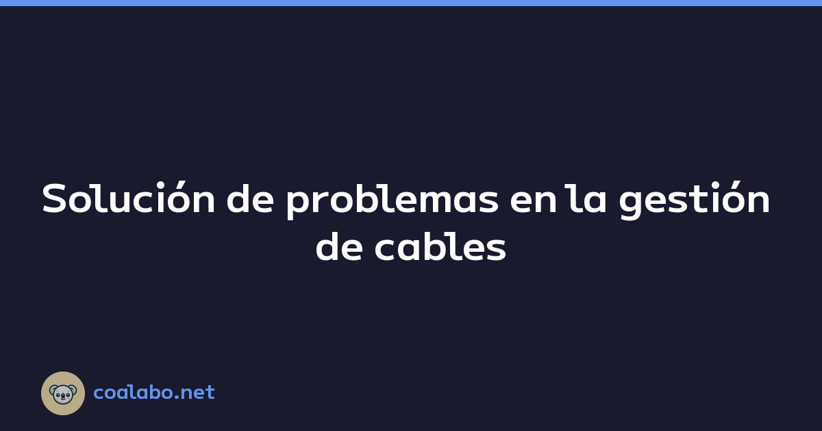 Solución de problemas en la gestión de cables